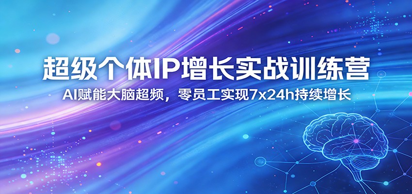超级个体IP增长实战训练营：AI赋能大脑超频，零员工实现7x24h持续增长(更新)云学当下-创业资源网-知予轻创网-资源整合-互联网创业课程云学当下