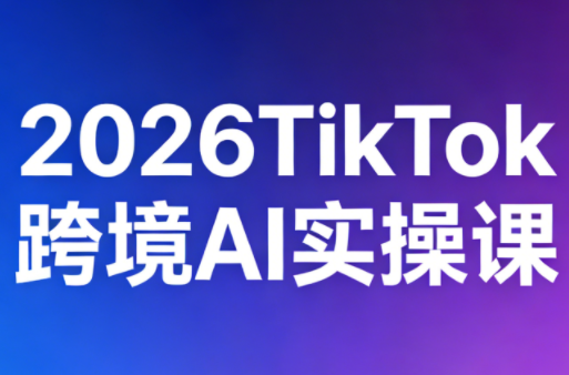2026TikTok跨境AI实操课云学当下-创业资源网-知予轻创网-资源整合-互联网创业课程云学当下