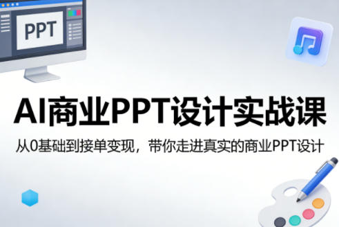AI商业PPT设计实战课，从0基础到接单变现，带你走进真实的商业PPT设计云学当下-创业资源网-知予轻创网-资源整合-互联网创业课程云学当下