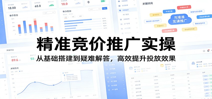 精准竞价推广实操：从基础搭建到疑难解答，高效提升投放效果云学当下-创业资源网-知予轻创网-资源整合-互联网创业课程云学当下