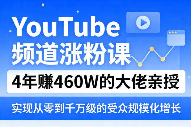YouTube频道涨粉课，4年賺460W的大佬亲授，实现从零到千万级的受众规模化增长云学当下-创业资源网-知予轻创网-资源整合-互联网创业课程云学当下